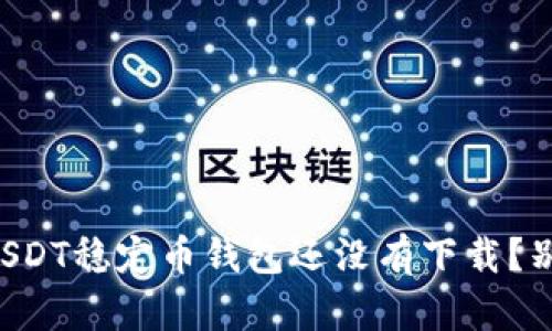 为什么你的USDT稳定币钱包还没有下载?别让机会溜走!