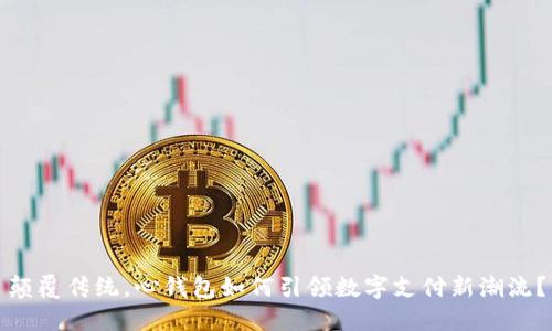 颠覆传统,心钱包如何引领数字支付新潮流?