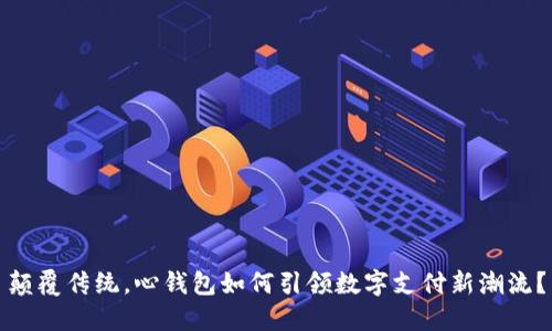 颠覆传统,心钱包如何引领数字支付新潮流?