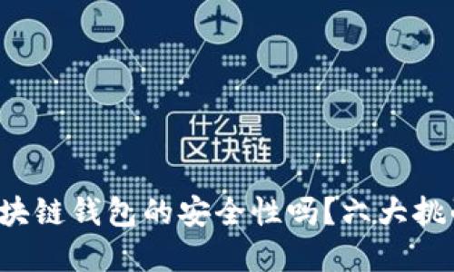 你还在担心区块链钱包的安全性吗?六大挑战你必须面对!