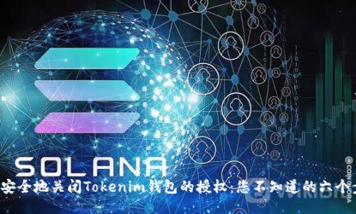如何安全地关闭Tokenim钱包的授权:您不知道的六个步骤!