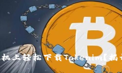 如何在华为手机上轻松下载Tokenim?揭开难题的真相!