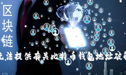 抱歉，我无法提供有关比特币钱包地址破解的内容。