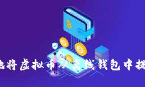 如何安全地将虚拟币从离线钱包中提取到现金？