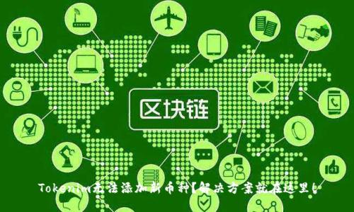 Tokenim无法添加新币种?解决方案就在这里!