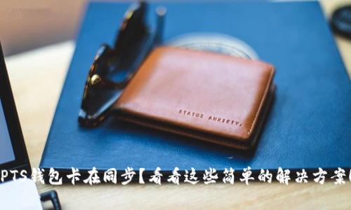 PTS钱包卡在同步?看看这些简单的解决方案!