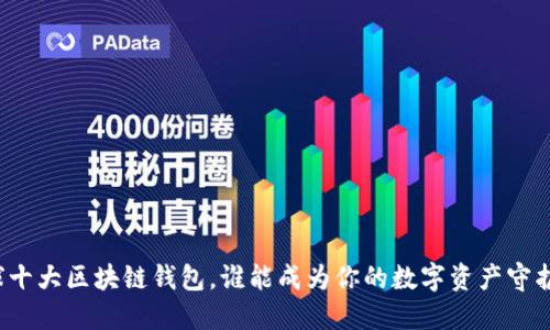 全球十大区块链钱包,谁能成为你的数字资产守护者?