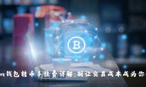 Tokenim钱包转币手续费详解：别让交易成本成为你的负担！