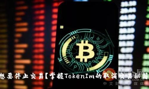 想要停止交易?掌握TokenIm的取消交易秘籍!