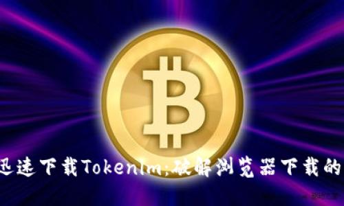 如何迅速下载Tokenim:破解浏览器下载的迷雾!