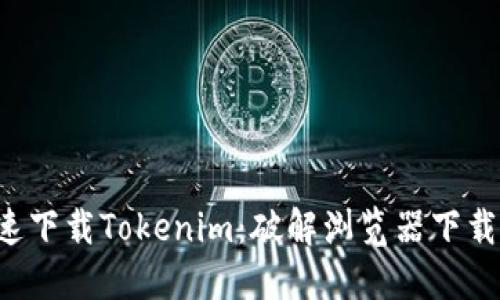 如何迅速下载Tokenim:破解浏览器下载的迷雾!
