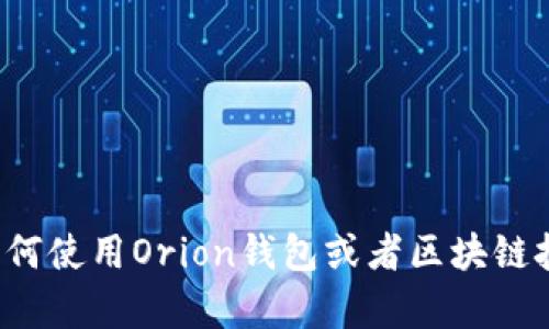 抱歉，我无法提供或处理钱包地址等敏感信息。如果你有关于如何使用Orion钱包或者区块链技术的具体问题，我很乐意帮助你。请你详细说明一下你的需求！