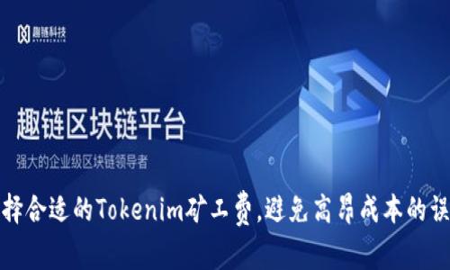 选择合适的Tokenim矿工费，避免高昂成本的误区