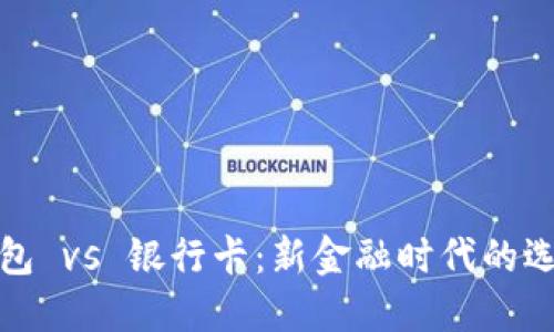 数字钱包 vs 银行卡:新金融时代的选择挑战