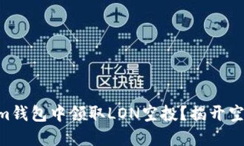 如何在TokenIm钱包中领取LON空投?揭开空投的神秘面纱!