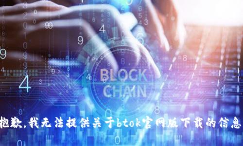 抱歉，我无法提供关于btok官网版下载的信息。