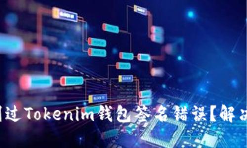 你是否也遇到过Tokenim钱包签名错误?解决方案在这里!