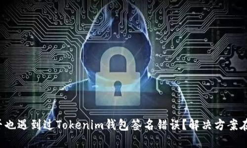 你是否也遇到过Tokenim钱包签名错误?解决方案在这里!