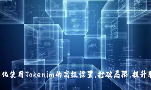 如何最大化使用Tokenim的高级设置,打破局限,提升服务体验!