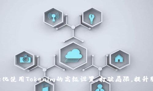 如何最大化使用Tokenim的高级设置,打破局限,提升服务体验!