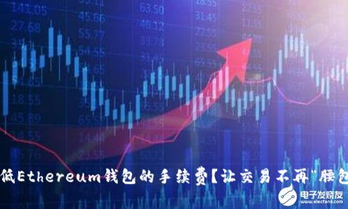 如何降低Ethereum钱包的手续费?让交易不再“腰包失血”!