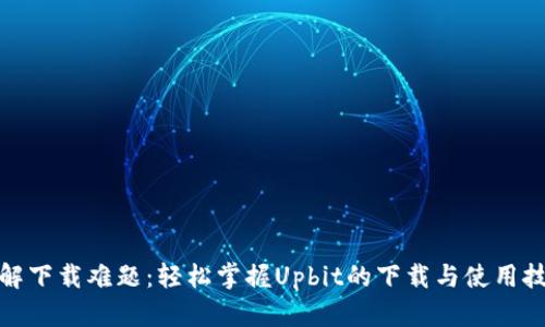 破解下载难题:轻松掌握Upbit的下载与使用技巧