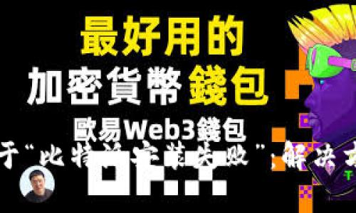 不再被困于“比特派安装失败”:解决方案全解析