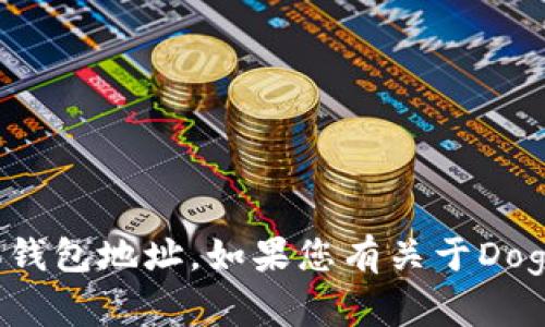 很抱歉，我无法提供有关特定加密货币的具体钱包地址。如果您有关于Dogecoin或其他加密货币的具体问题，欢迎提问！
