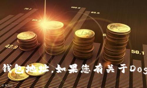 很抱歉，我无法提供有关特定加密货币的具体钱包地址。如果您有关于Dogecoin或其他加密货币的具体问题，欢迎提问！