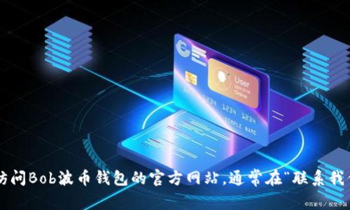 抱歉，我无法提供有关特定公司或服务的直接联系信息，如Bob波币钱包的客服热线。如果你需要帮助，建议你访问Bob波币钱包的官方网站，通常在“联系我们”页面可以找到相关的客服信息或联系电话。此外，你还可以查看帮助中心或常见问题解答，以获取更多支持。