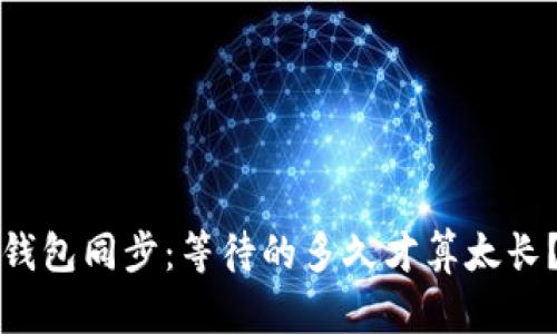 钱包同步:等待的多久才算太长?