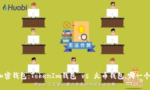 选择对的加密钱包:TokenIm钱包 vs 火币钱包,哪一个更适合你?