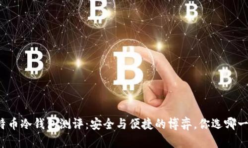 比特币冷钱包测评:安全与便捷的博弈,你选哪一方?