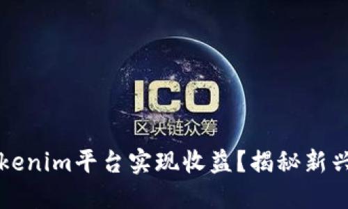 如何利用Tokenim平台实现收益?揭秘新兴的赚钱方式