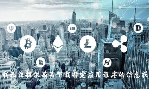 抱歉，我无法提供有关下载特定应用程序的信息或推荐。
