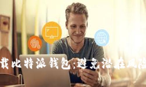 如何安全下载比特派钱包:避免潜在风险的终极指南