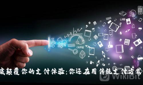 彻底颠覆你的支付体验:你还在用传统支付方式吗?