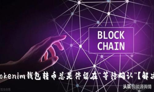 为什么你的Tokenim钱包转币总是停留在“等待确认”?解决方案在这里!