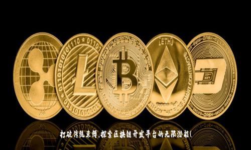 打破传统束缚,探索区块链开发平台的无限潜能!