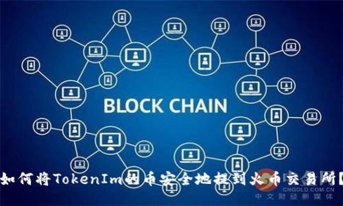 如何将TokenIm的币安全地提到火币交易所?