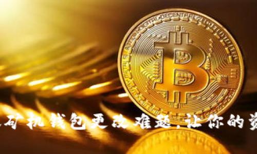 如何破解蚂蚁矿机钱包更改难题，让你的资产安全无忧？