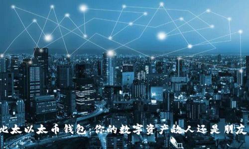 “比太以太币钱包：你的数字资产敌人还是朋友？”