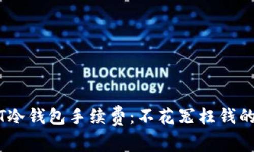 了解USDT冷钱包手续费：不花冤枉钱的聪明选择