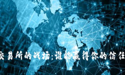 虚拟币交易所的战场:谁能赢得你的信任与财富?