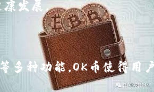 OK币指的是由OKEx（一个数字资产交易平台）推出的一种加密货币，官方名称是OKB。它是一种基于区块链技术的数字资产，旨在为用户提供交易费用折扣、项目投票、社区治理等多种功能。OKB的发行方式和应用场景使得它在一定程度上吸引了用户和投资者的关注。

### OK币的功能和用途

交易费用折扣
使用OKB进行交易时，用户可以享受交易费用的折扣。这种优惠措施鼓励用户持有和使用OKB，进而提升平台的用户粘性。

参与项目投票
OKB持有者可以参与OKEx平台的一些新项目和新币种的投票。这为用户提供了参与新项目和投资机会的渠道，使其在加密货币生态系统中有更大的话语权。

社区治理
持有OKB的用户在平台的某些决策中可以发挥作用，例如对交易规则的修改或新功能的引入。这种治理机制不仅培养了用户的参与意识，还促进了社区的良性发展。

### OK币的发行和管理

发行机制
OKB最初的发行量是1亿个，随后通过交易所得销售及其他方式逐步释放到市场。其发行及流通机制确保了OKB的价值逐步上升，反映了供需关系的变化。

回购与销毁
为了维持OKB的市场价值，OKEx会定期使用平台收入回购并销毁一定数量的OKB。这一措施有助于防止通货膨胀，提高持有者的信心。

### OK币的市场表现

价格波动
OKB的市场价格受到多种因素影响，包括市场需求、平台活动以及全球加密市场的发展趋势。投资者在交易时需要谨慎考虑这些因素，避免不必要的损失。

用户反馈与社区影响
OK币的社区反馈在一定程度上影响其市场行情。用户的积极参与和反馈帮助平台更好地应对市场需求，进行产品迭代，以促进OKB的健康发展。

### 结论

OK币作为一种新的加密资产，不仅具备了基本的交易功能，也为用户提供了丰富的参与渠道。通过交易费用折扣、项目投票和社区治理等多种功能，OK币使得用户能够在平台中更积极地参与，加深了用户与平台之间的互动。对于希望投资或参与数字资产交易的用户来说，OK币是不容忽视的选择。