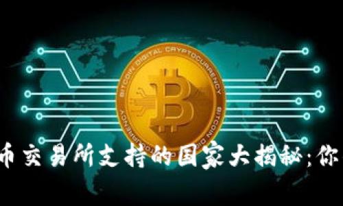 全球主要加密货币交易所支持的国家大揭秘：你的国家在其中吗？