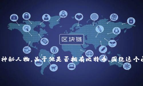 在比特币的历史和相关讨论中，中本聪（Satoshi Nakamoto）作为比特币的创始人，始终被认为是这个数字货币世界的神秘人物。关于他是否拥有比特币，围绕这个问题有诸多推测和争议。在这篇文章中，我们将探讨中本聪的身份、比特币的初始分配，以及所涉及的各种理论和可能性。

中本聪是否拥有比特币？揭开真相的层层迷雾