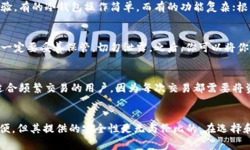 冷钱包是指一种加密货币存储方式，它与互联网完全隔绝，旨在提高数字资产的安全性。与热钱包（通常在线并易于访问）不同，冷钱包不直接连接到网络，因而能够有效防范黑客攻击和其他网络安全威胁。

冷钱包的工作原理
冷钱包通常是硬件设备或纸质格式。硬件冷钱包是专门设计的设备，存储加密货币的私钥，例如Trezor或Ledger。而纸质冷钱包则是经过加密生成的私钥和公钥的打印版，它既没有电子元件，也不容易受到数字攻击。

为什么需要冷钱包？
随着加密货币的普及和市场价值的上升，安全性变得愈发重要。使用热钱包虽然方便，能够随时交易，但其面临的风险却很高，遭遇黑客攻击的可能性也随之增加。冷钱包为那些希望长期持有加密资产的投资者提供了一种安全的选择。

如何选择冷钱包
选择冷钱包时，需要考虑几个因素。首先是安全性，硬件冷钱包一般更具保障性，因为它们经过专门设计。其次是用户体验，有的冷钱包操作简单，而有的功能复杂；根据自己的需求选择合适的设备是关键。最后，注意对设备进行定期的固件更新，以保证其安全性。

如何使用冷钱包
使用冷钱包的第一步是进行购买。确保选择可信赖的商家和品牌。购买后，按照说明书进行设置，生成私钥并备份。私钥一定要妥善保管，切勿泄露。之后，你可以将你的加密货币从热钱包转移到冷钱包，确保你能够安全、长久地保存你的资产。

冷钱包的缺陷
虽然冷钱包提供了深层次的安全机制，但它也有缺陷。例如，若私钥丢失或遗忘，数字资产将无法找回。此外，冷钱包不适合频繁交易的用户，因为每次交易都需要将资产转回热钱包，过程相对繁琐。

总结
冷钱包是一个保护加密资产的重要工具，适合于那些希望长期持有的投资者。虽然它在使用上可能相对不如热钱包方便，但其提供的安全性是无与伦比的。在选择和使用冷钱包时，务必要小心谨慎，同时也需要教育自己关于加密货币的基础知识，以便更好地管理和保护自己的资产。