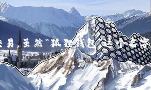 狐狸钱包（Fox Wallet）是一款加密货币钱包，主要用于以太坊及其代币的存储、管理和交易。虽然“狐狸钱包”这个名字没有直接指向某个特定的国家，但它的开发和流行与多个国家的数字货币市场密切相关。

如果你想获得更详细的信息，建议查看官方网站或相关的加密货币社区。