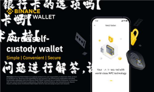 看起来您在寻找有关“tokenim银行卡”相关信息。为了给您提供最佳帮助，请您详细说明一下您需要的具体内容，比如：

1. 您是想知道如何在特定应用或网站上找到银行卡的选项吗？
2. 您需要了解怎样添加或使用tokenim银行卡吗？
3. 您是否遇到具体的操作问题，需要一些技术支持？

请提供更多信息，以便我能够准确地针对您的问题进行解答。谢谢！